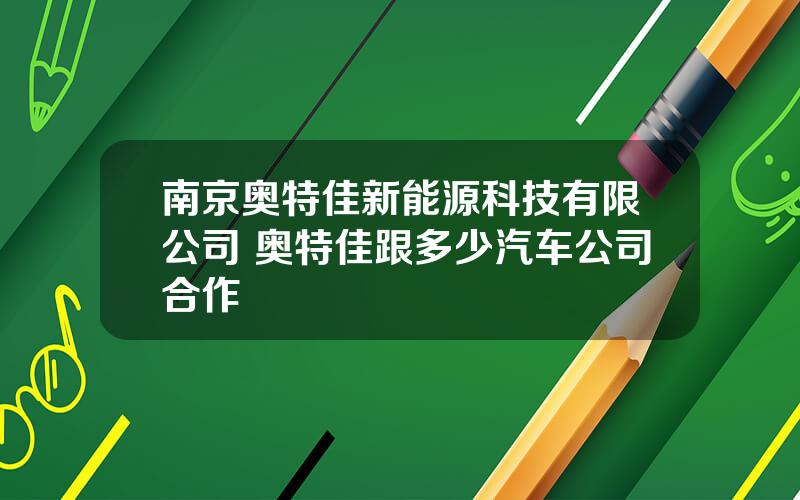 南京奥特佳新能源科技有限公司 奥特佳跟多少汽车公司合作